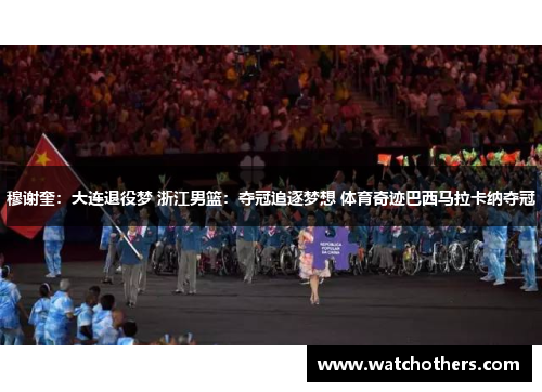 穆谢奎：大连退役梦 浙江男篮：夺冠追逐梦想 体育奇迹巴西马拉卡纳夺冠