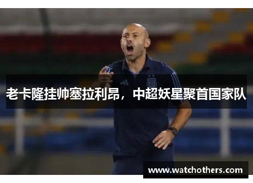老卡隆挂帅塞拉利昂，中超妖星聚首国家队